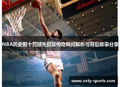 NBA历史前十罚球先扣篮传奇瞬间解析与背后故事分享