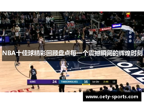 NBA十佳球精彩回顾盘点每一个震撼瞬间的辉煌时刻