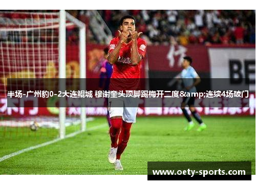 半场-广州豹0-2大连鲲城 穆谢奎头顶脚踢梅开二度&连续4场破门