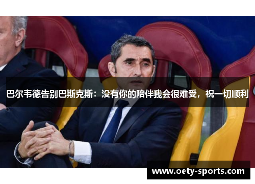 巴尔韦德告别巴斯克斯：没有你的陪伴我会很难受，祝一切顺利