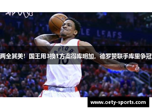 两全其美！国王用3换1方案得库明加，德罗赞联手库里争冠