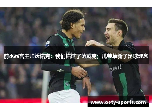 前水晶宫主帅沃诺克：我们错过了范戴克；瓜帅革新了足球理念