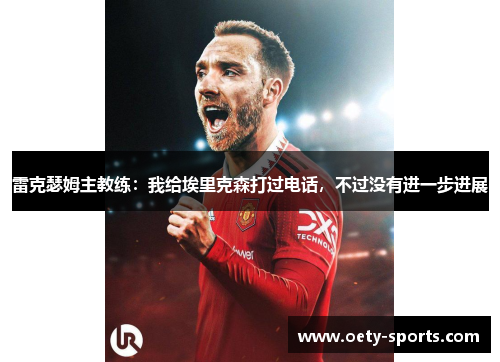 雷克瑟姆主教练：我给埃里克森打过电话，不过没有进一步进展