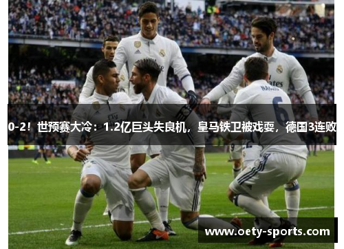 0-2！世预赛大冷：1.2亿巨头失良机，皇马铁卫被戏耍，德国3连败